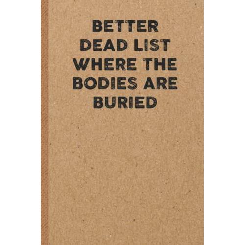 Better Dead List Where The Bodies Are Buried: 6x9 Lined 108 Pages Funny Notebook | Ruled Unique Diary | Sarcastic Humor Journal For Men & Women | Secret Santa Gag For Christmas | Appreciation Gift