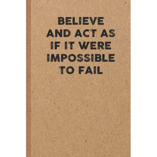 Believe And Act As If It Were Impossible To Fail: 6x9 Lined 108 Pages Funny Notebook | Ruled Unique Diary | Sarcastic Humor Journal For Men & Women | Secret Santa Gag For Christmas | Appreciation Gift