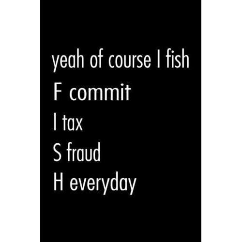 Yeah Of Course I Fish Commit Tax Fraud Everyday Journal: Lined Notebook With Funny Quotes Saying | Journal College Ruled For Taking Notes And Ideas| ... |Paperback 6x9 Inches - 110 Pages|