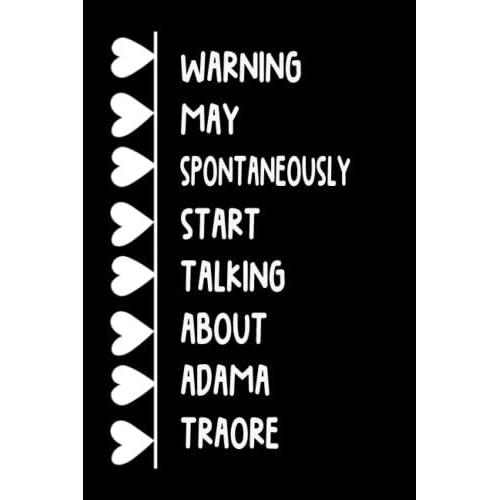 Warning May Spontaneously Start Talking About Adama Traore: (6x9) 120 Pages, Funny Adama Traore Notebook, Journal For Writing Notes / A Perfect Gift For Adama Traore Lover / Birthday Gift