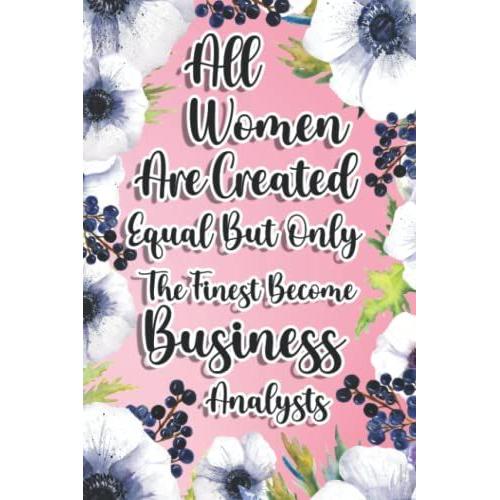 All Women Are Created Equal But Only The Finest Become Business Analysts: Business Analyst Gift For Birthday, Christmas..., 6×9, Lined Notebook Journal