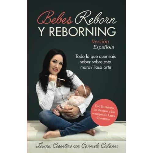 Bebes Reborn Y Reborning (Versión Española): Todo Lo Que Querríais Saber Sobre Esta Maravillosa Arte