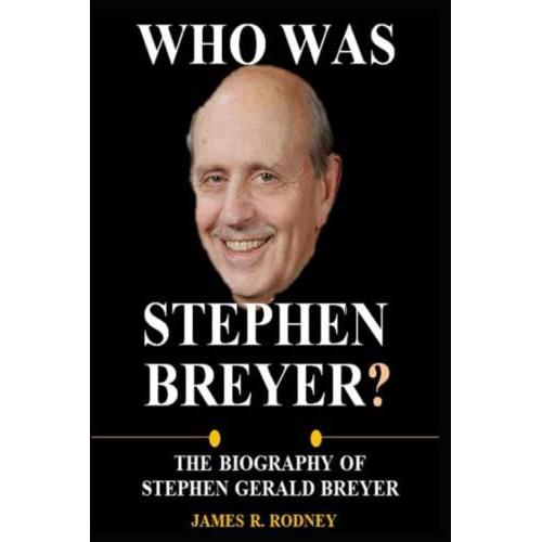 Who Was Stephen Breyer?: The Biography Of Stephen Gerald Breyer