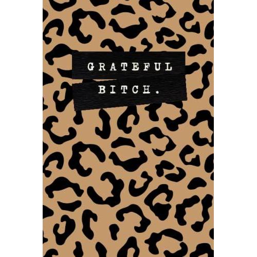 Grateful B*Tch: A Leopard Print Simple Gratitude Journal & Mood Tracker (With Notes) For Women: Lined, Undated, Mostly Blank With A Simple Prompt For ... Reflection - For 2022, 2023, Or Longer