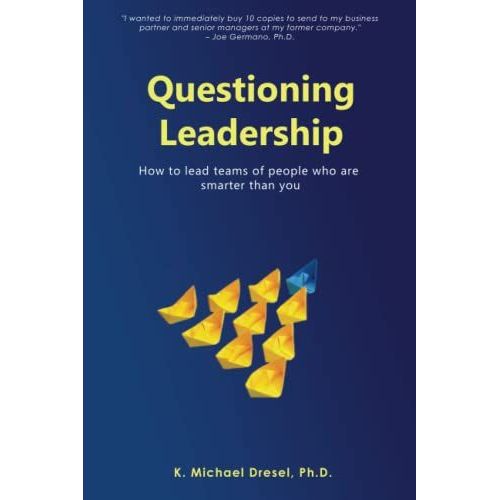 Questioning Leadership: How To Lead Teams Of People Who Are Smarter Than You