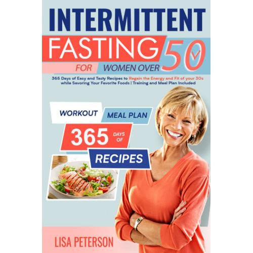 Intermittent Fasting For Women Over 50: 365 Days Of Easy And Tasty Recipes To Regain The Energy And Fit Of Your 30s While Savoring Your Favorite Foods | Training And Meal Plan Included