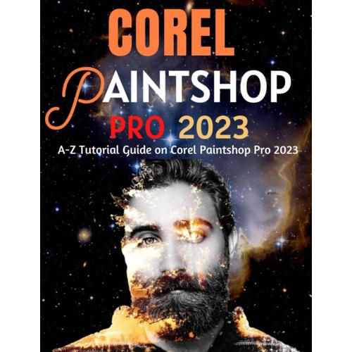 Everything Corel Paintshop Pro 2023 For Beginners & Power Users: A-Z Tutorial Guide On Corel Paintshop Pro 2023 (Professional Images/Graphics/Videos Editing Tutorial 2023)