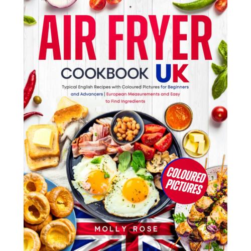 Air Fryer Cookbook Uk: Typical English Recipes With Coloured Pictures For Beginners And Advancers | European Measurements And Easy To Find Ingredients