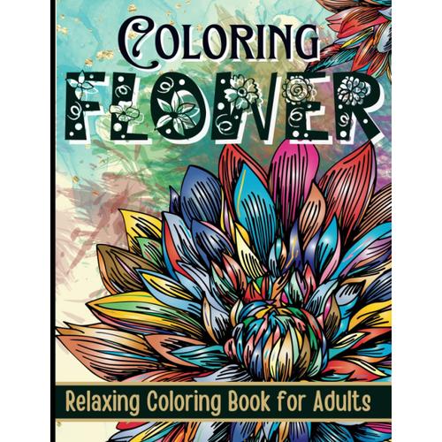 Flower Coloring Book For Relaxation:A Stunning Collection Of Delicate Flowers To Color And Relax, A Perfect Gift For Nature Lovers And Art ... For Mindfulness And Stress Relief