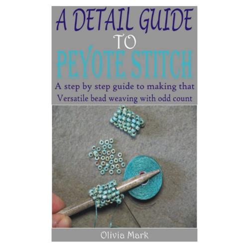 A Detail Guide To Peyote Stitch: A Step By Step Guide To Making That Versatile Bead Weaving With Odd Count