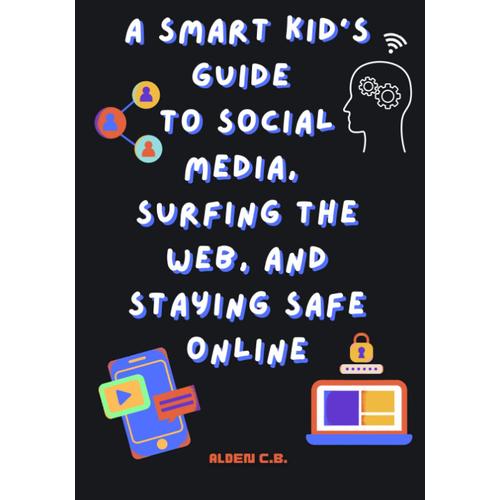 A Smart Kid's Guide To Social Media, Surfing The Web, And Staying Safe Online. Tech Book For Tweens And Teens: Ages 9-14 (The Kindness Company)