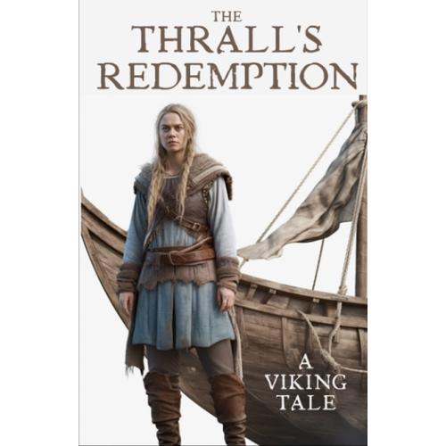 The Thrall's Redemption: A Tale Of Vikings, Freedom, And Self-Discovery. Set In The Untamed Wilds Of Medieval Viking Scandinavia, This Thrilling Novel ... And Politics. (Viking Historical Fiction)