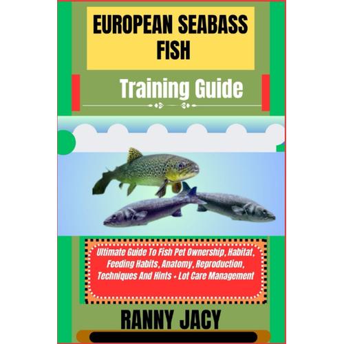 European Seabass Fish Training Guide: Ultimate Guide To Fish Pet Ownership, Habitat, Feeding Habits, Anatomy, Reproduction, Techniques And Hints + Lot Care Management