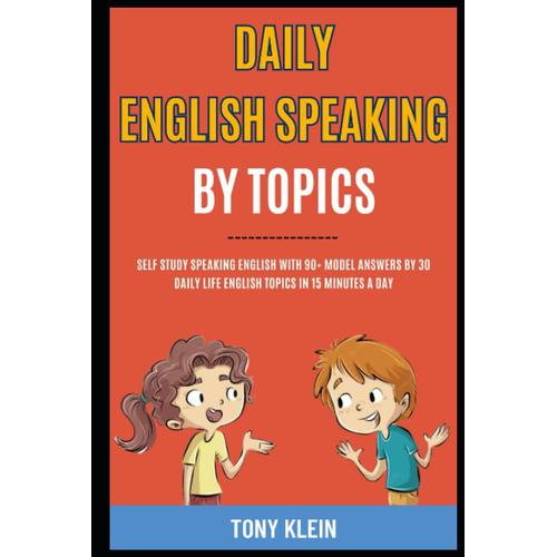 Daily English Speaking By Topics: Self Study Speaking English With 90+ Model Answers By 30 Daily Life English Topics In 15 Minutes A Day.