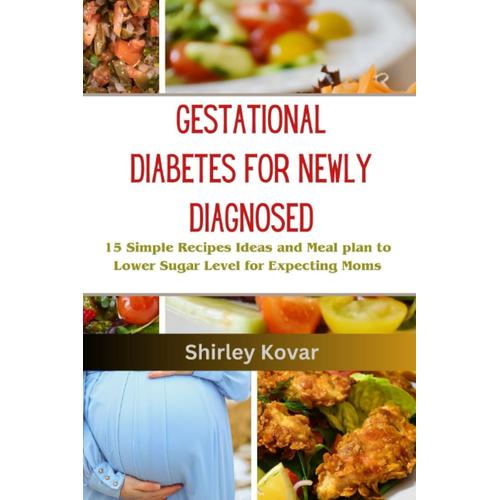Gestational Diabetes Cookbook For Newly Diagnosed: 15 Simple Recipes Ideas And Meal Plan To Lower Sugar Level For Expecting Moms