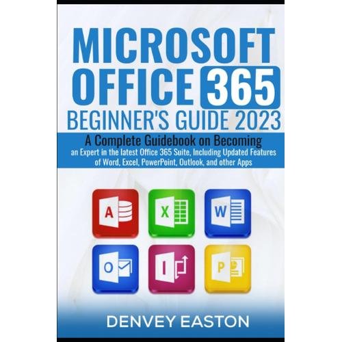 Microsoft Office 365 Beginner's Guide 2023: A Complete Guidebook On Becoming An Expert In The Latest Office 365 Suite, Including Updated Features Of Word, Excel, Powerpoint, Outlook, And Other Apps