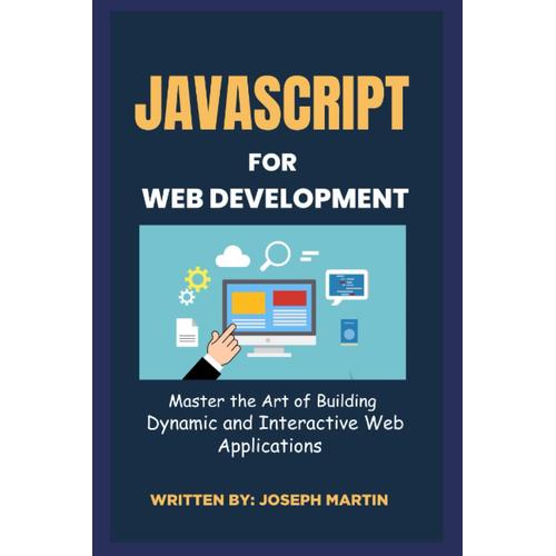 Javascript For Web Development: Master The Art Of Building Dynamic And Interactive Web Applications