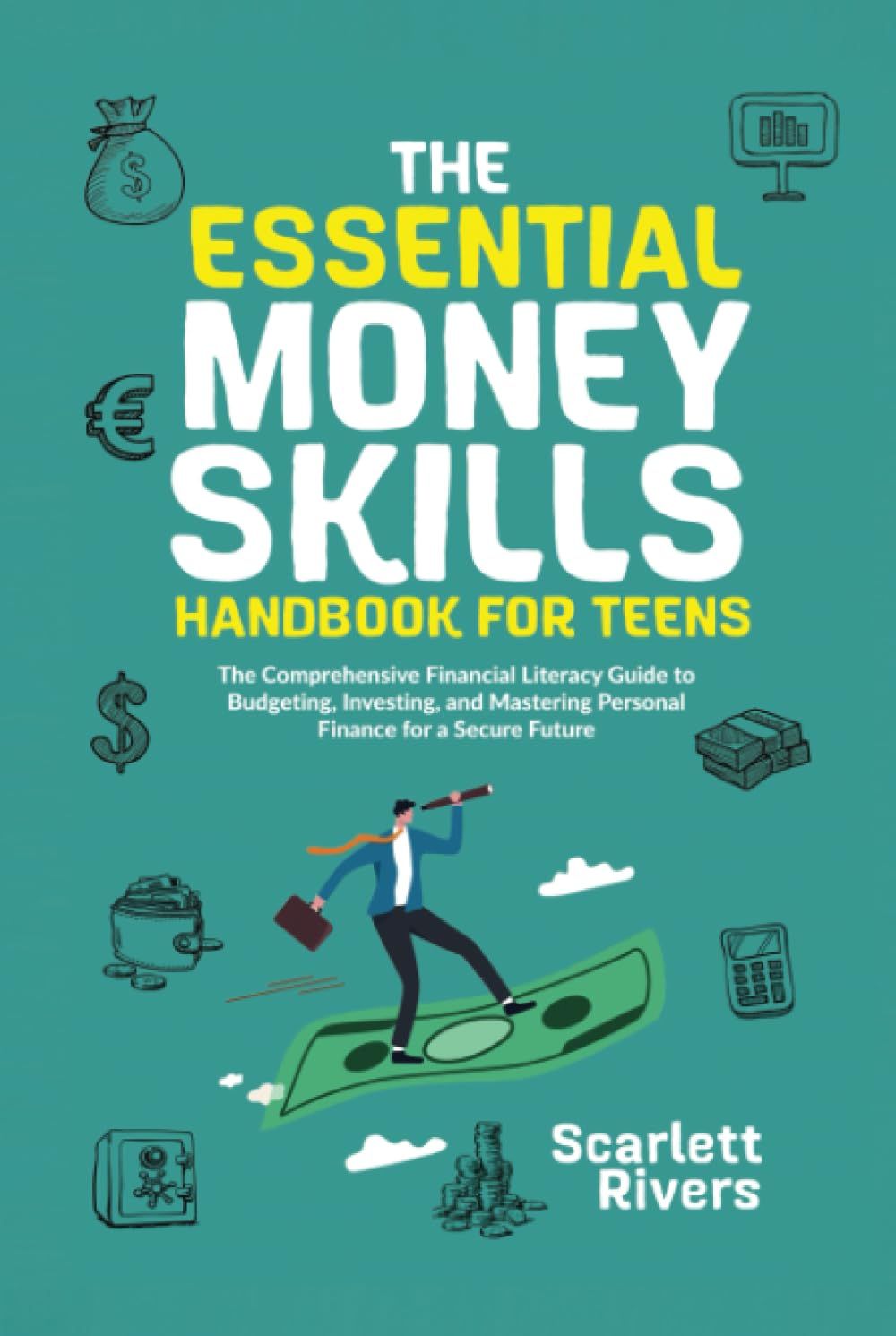 The Essential Money Skills Handbook For Teens: The Comprehensive Financial Literacy Guide To Budgeting, Investing, And Mastering Personal Finance For A Secure Future