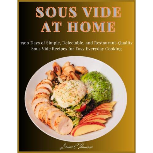 Sous Vide At Home: 1500 Days Of Simple, Delectable, And Restaurant-Quality Sous Vide Recipes For Easy Everyday Cooking