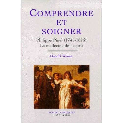 Comprendre Et Soigner - Philippe Pinel (1745-1826), La Médecine De L'esprit
