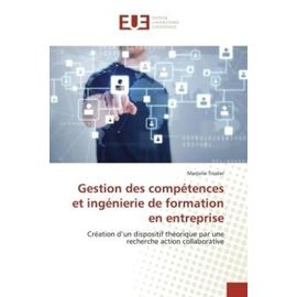 Gestion Des Compétences Et Ingénierie De Formation En Entreprise - Création D'un Dispositif Théorique Par Une Recherche Action Collaborative