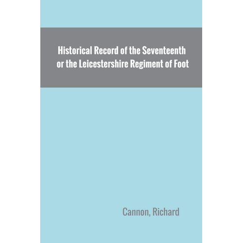 Historical Record Of The Seventeenth, Or The Leicestershire Regiment Of Foot