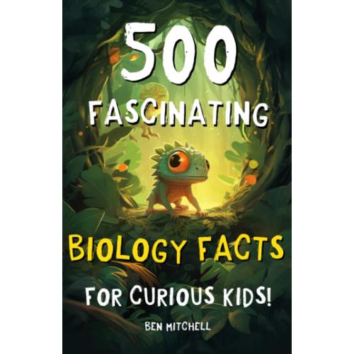 500 Fascinating Biology Facts For Curious Kids: Mind-Blowing Facts About Bacteria, Animals, The Human Body, And Everything In Between