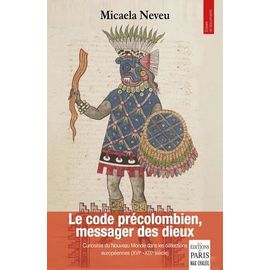 Le Code Précolombien, Messager Des Dieux - Curiosités Du Nouveau Monde Dans Les Collections Européennes (Xvie-Xixe Siècle)