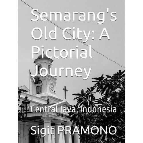 Semarang's Old City: A Pictorial Journey: Central Java, Indonesia