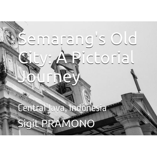Semarang's Old City: A Pictorial Journey: Central Java, Indonesia