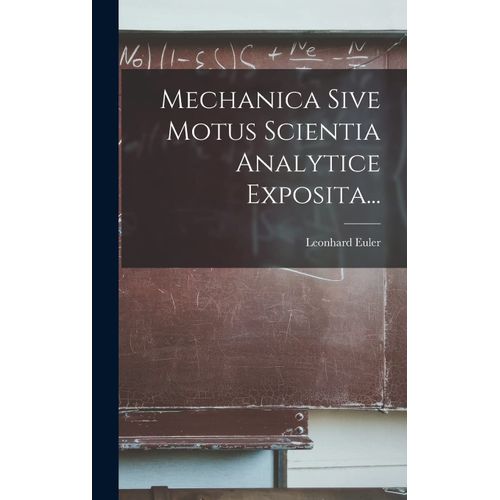 Mechanica Sive Motus Scientia Analytice Exposita...