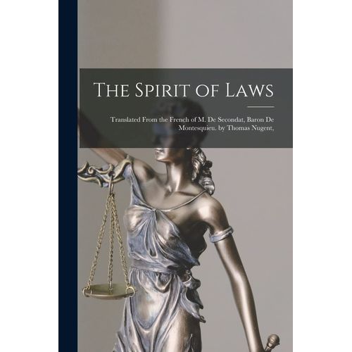 The Spirit Of Laws: Translated From The French Of M. De Secondat, Baron De Montesquieu. By Thomas Nugent,
