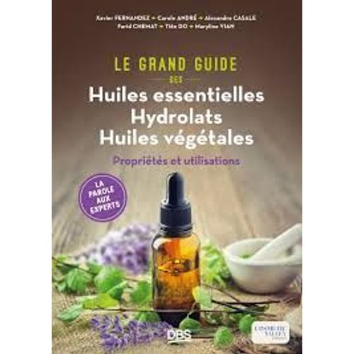 Le Grand Guide Des Huiles Essentielles Hydrolats Huiles Végétales - Propriétés Et Utilisations