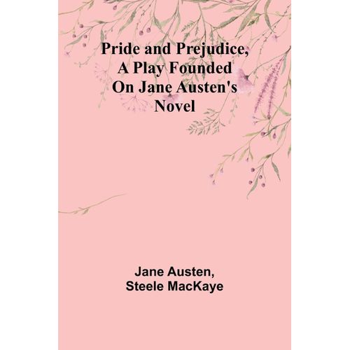 Pride And Prejudice, A Play Founded On Jane Austen's Novel
