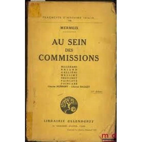 Au Sein Des Commissions - Millerand, Briand, Gallieni, Messimy, Freycinet, Painleve, Poincare, Humbert Charles, General Baquet - Fragments Dhistoire 1914-1919... Vii- 15eme Edition - Mermeix