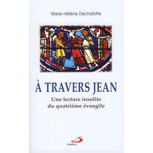 A Travers Jean - Une Lecture Insolite Du Quatrième Évangile