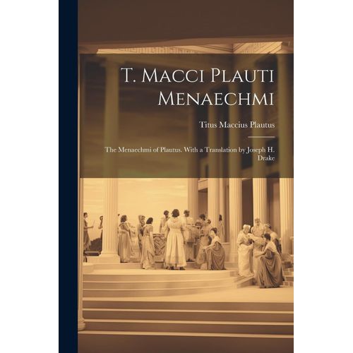 T. Macci Plauti Menaechmi: The Menaechmi Of Plautus. With A Translation By Joseph H. Drake