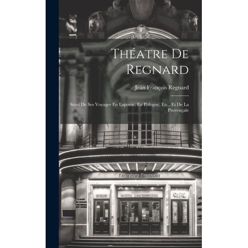 Théatre De Regnard: Suivi De Ses Voyages En Laponie, En Pologne, Etc., Et De La Provençale