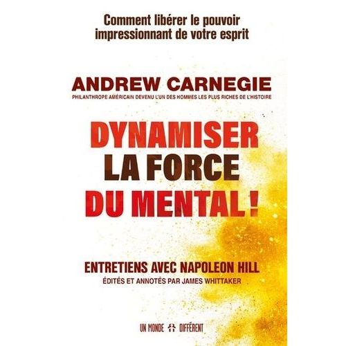 Dynamiser La Force Du Mental ! - Comment Libérer Le Pouvoir Impressionnant De Votre Esprit - Entretiens Avec Napoleon Hill