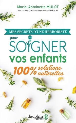 Mes Secrets D'une Herboriste Pour Soigner Vos Enfants - Solutions 100% Naturelles