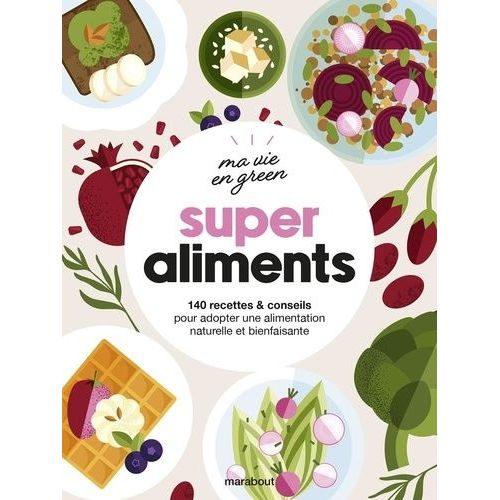 Super Aliments - 140 Recettes & Conseils Pour Adopter Une Alimentation Naturelle Et Bienfaisante