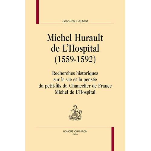 Michel Hurault De L?Hospital (1559-1592) - Recherches Historiques Sur La Vie Et La Pensée Du Petit-Fils Du Chancelier De France Michel De L'hospital