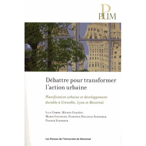 Débattre Pour Transformer L'action Urbaine - Planification Urbaine Et Développement Durable À Grenoble, Lyon Et Montréal
