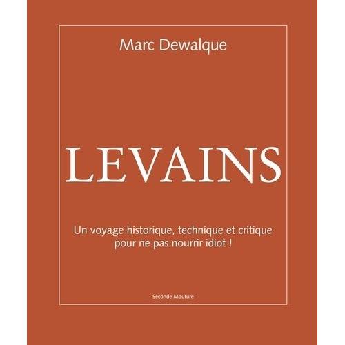 Levains - Un Voyage Historique, Technique Et Critique Pour Ne Pas Nourrir Idiot