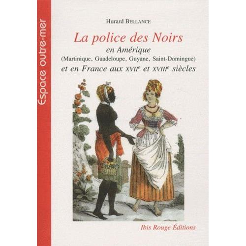 La Police Des Noirs En Amérique (Martinique, Guadeloupe, Guyane, Saint-Domingue) Et En France Aux Xviie Et Xviiie Siècles