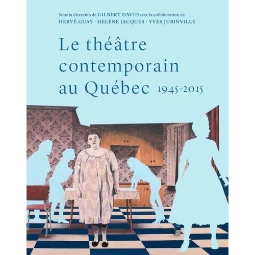 Le Théâtre Contemporain Au Québec 1945-2015 - Essai De Synthèse Historique Et Socio-Esthétique