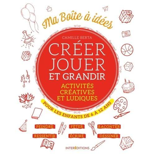 Créer Jouer Et Grandir - Activités Créatives Et Ludiques Pour Les Enfants De 6 À 12 Ans