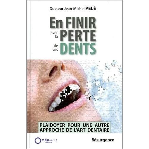 En Finir Avec La Perte De Vos Dents ! - Plaidoyer Pour Une Autre Approche De L'art Dentaire