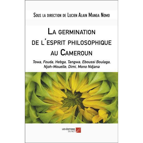 La Germination De L'esprit Philosophique Au Cameroun - Towa, Fouda, Hebga, Tangwa, Eboussi Boulaga, Njoh-Mouelle, Dimi, Mono Ndjana