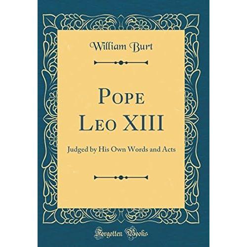 Pope Leo Xiii: Judged By His Own Words And Acts (Classic Reprint)